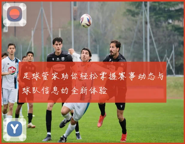 足球管家助你轻松掌握赛事动态与球队信息的全新体验