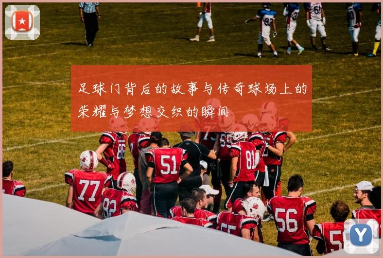 足球门背后的故事与传奇球场上的荣耀与梦想交织的瞬间