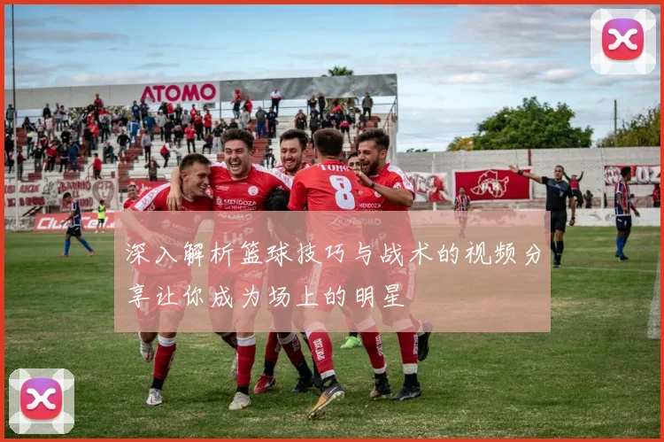 深入解析篮球技巧与战术的视频分享让你成为场上的明星