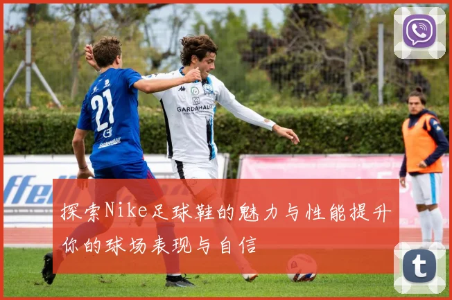 探索Nike足球鞋的魅力与性能提升你的球场表现与自信