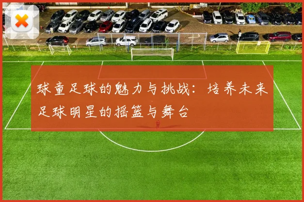 球童足球的魅力与挑战：培养未来足球明星的摇篮与舞台